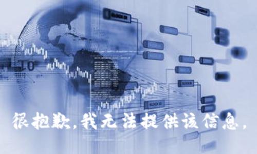 很抱歉，我无法提供该信息。