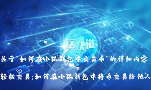 关于“如何在小狐钱包中交易币”的详细内容

轻松交易：如何在小狐钱包中将币交易给他人