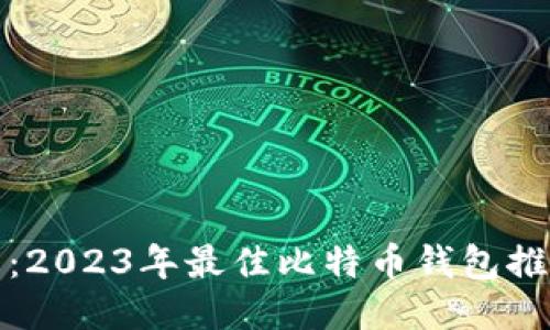 全面指南：2023年最佳比特币钱包推荐与评测