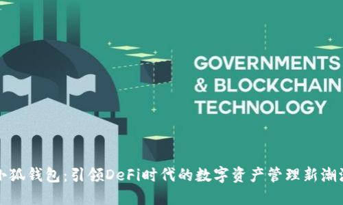 小狐钱包：引领DeFi时代的数字资产管理新潮流