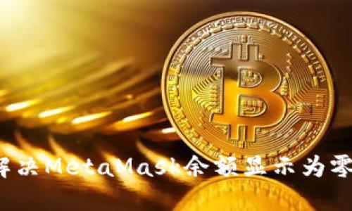  如何解决MetaMask余额显示为零的问题