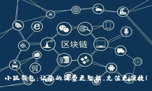 小狐钱包：让您的消费更智能，充值更便捷！