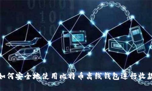 如何安全地使用比特币离线钱包进行收款