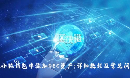 如何在小狐钱包中添加OEC资产：详细教程及常见问题解答
