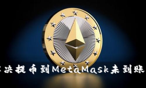 如何解决提币到MetaMask未到账的问题