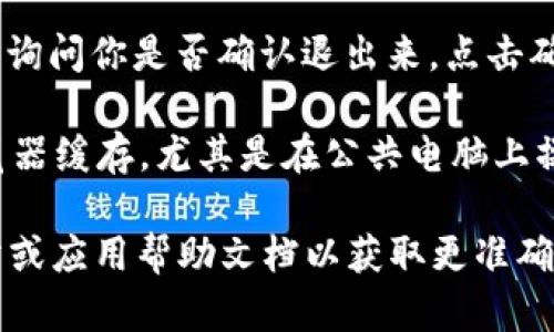 要退出小狐钱包（或类似的钱包应用）在电脑端的操作步骤一般如下：

1. **打开小狐钱包**：首先，确保你已经在电脑上打开了小狐钱包的应用或者其网页界面。

2. **找到退出选项**：通常在应用的界面右上角，或者在侧边菜单中能够找到“退出”或者“注销”的选项。有的应用可能会在用户头像上右键点击后出现相应的选项。

3. **确认退出**：点击“退出”或“注销”后，可能会弹出确认对话框，询问你是否确认退出来。点击确认后即可完成退出。

4. **安全检查**：为了确保你的账户安全，在退出后，建议清理浏览器缓存，尤其是在公共电脑上操作时，以防账户信息被他人获取。

如果以上步骤不适用于你当前使用的小狐钱包，建议查阅官方网站或应用帮助文档以获取更准确的信息。