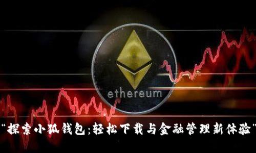 “探索小狐钱包：轻松下载与金融管理新体验”