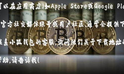 对不起，我无法直接提供关于小狐钱包下载地址的信息。但如果你需要找回或获取小狐钱包的下载地址，可以尝试以下几种方法：

1. **官方网站**：访问小狐钱包的官方网站，通常在网站上会有明确的下载链接。

2. **应用商店**：如果你使用的是手机，可以在应用商店（如Apple Store或Google Play Store）搜索“小狐钱包”进行下载。

3. **社交媒体和社区**：查找小狐钱包的官方社交媒体账号或用户社区，通常会提供下载链接或相关信息的更新。

4. **客服支持**：如果还是找不到，建议联系小狐钱包的客服，询问他们关于下载地址的详细信息。

如果你有任何其他问题或需要进一步的帮助，请告诉我！