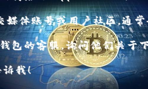 对不起，我无法直接提供关于小狐钱包下载地址的信息。但如果你需要找回或获取小狐钱包的下载地址，可以尝试以下几种方法：

1. **官方网站**：访问小狐钱包的官方网站，通常在网站上会有明确的下载链接。

2. **应用商店**：如果你使用的是手机，可以在应用商店（如Apple Store或Google Play Store）搜索“小狐钱包”进行下载。

3. **社交媒体和社区**：查找小狐钱包的官方社交媒体账号或用户社区，通常会提供下载链接或相关信息的更新。

4. **客服支持**：如果还是找不到，建议联系小狐钱包的客服，询问他们关于下载地址的详细信息。

如果你有任何其他问题或需要进一步的帮助，请告诉我！