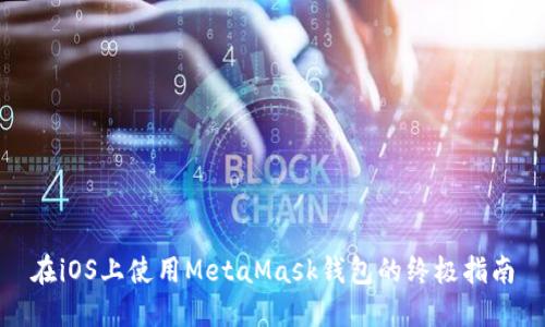 在iOS上使用MetaMask钱包的终极指南
