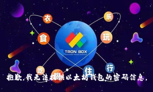 抱歉，我无法提供以太坊钱包的密码信息。