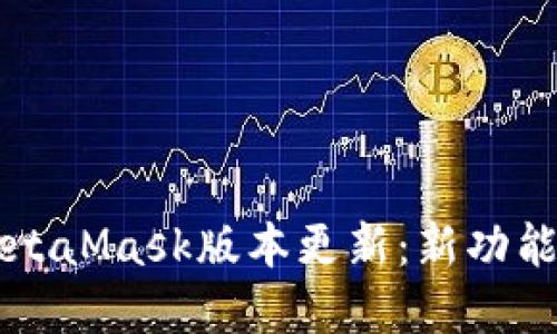 深入了解MetaMask版本更新：新功能与使用指南