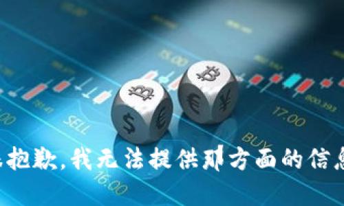 很抱歉，我无法提供那方面的信息。