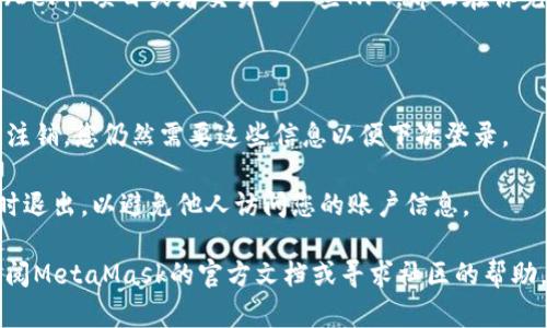 在这里，我可以给您一些关于如何退出MetaMask的指导信息。如果要退出MetaMask，您可以按照以下步骤进行操作：

### MetaMask退出步骤

1. **打开MetaMask扩展程序**：
   确保您已在浏览器中打开了MetaMask钱包扩展。

2. **点击账户图标**：
   在扩展的顶部，点击您的账户图标，通常是一个圆形的图标。

3. **选择“退出”或“注销”**：
   在下拉菜单中寻找“退出”或“注销”的选项。点击该选项即可完成退出操作。

4. **确认退出**：
   根据您的浏览器设置，可能会有所提示，要求您确认是否真的要退出MetaMask。请确认。

### 举一个例子

如果您在Ethereum网络上通过MetaMask进行了一些操作，比如参与了某个去中心化金融（DeFi）项目或者交易了一些NFT，那么在你完成这些操作后，通常建议在不再需要使用MetaMask的时候注销账户，以保护您的资产安全。

### 注意事项

- **保护密钥和密码**：在使用MetaMask时，请务必妥善保存您的私钥和密码。即使退出或注销，您仍然需要这些信息以便下次登录。

- **避免公共网络**：当您在公共计算机或网络上使用MetaMask时，尽量在使用完毕后及时退出，以避免他人访问您的账户信息。

通过以上步骤，相信您可以顺利退出MetaMask。如果在操作过程中遇到任何问题，请考虑查阅MetaMask的官方文档或寻求社区的帮助。