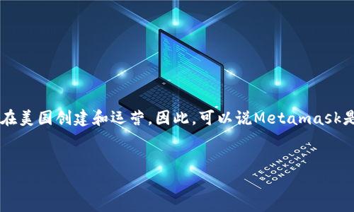 Metamask是由ConsenSys开发的一款数字货币钱包和以太坊浏览器扩展，在美国创建和运营。因此，可以说Metamask是美国的产品。以下是关于Metamask的详细介绍，以及一些常见问题的解答。


如何使用Metamask安全存储和管理您的加密资产