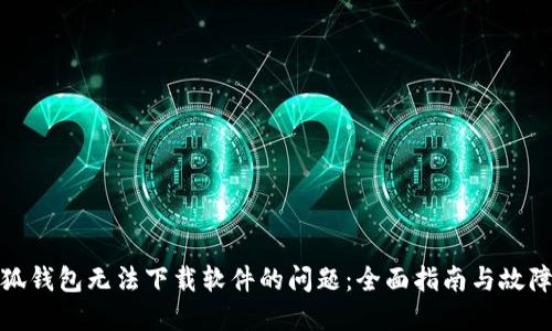 : 解决小狐钱包无法下载软件的问题：全面指南与故障排除技巧