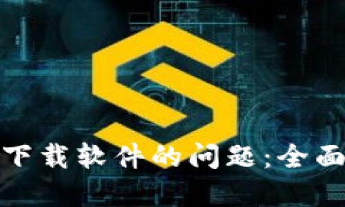 : 解决小狐钱包无法下载软件的问题：全面指南与故障排除技巧