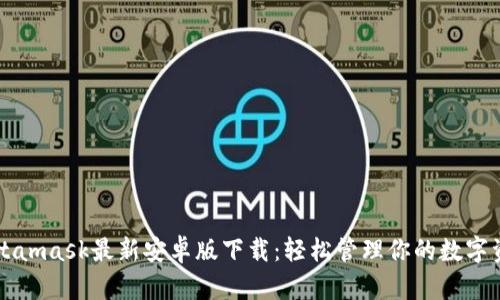 Metamask最新安卓版下载：轻松管理你的数字资产