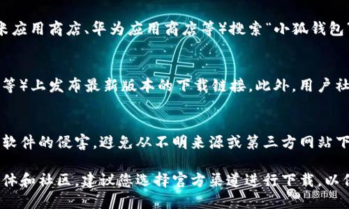 小狐钱包是一款专注于数字货币和区块链技术的钱包应用，因其便捷的使用方式和安全性而受到广泛关注。如果您在寻找小狐钱包的下载地址，您可以通过以下几种方式找到它：

1. 官方网站
访问小狐钱包的官方网站是获取最新版本下载地址的最安全途径。官方网站通常会提供ios和安卓版本的下载链接，确保您下载安装的是官方正版应用。

2. 应用商店
如果您是安卓用户，可以在Google Play商店或国内的应用市场（如小米应用商店、华为应用商店等）搜索“小狐钱包”，直接进行下载。对于ios用户，可以在App Store中搜索并下载。

3. 社交媒体和社区
很多时候，开发团队会在他们的社交媒体主页（如微博、微信、Facebook等）上发布最新版本的下载链接。此外，用户社区（如Reddit、百度贴吧等）中也会有人分享官方下载链接和使用经验。

4. 安全提示
在下载小狐钱包时，请确保您从可信任的渠道进行下载，以防受到恶意软件的侵害。避免从不明来源或第三方网站下载，以保护您的资产安全。

总而言之，小狐钱包的下载地址主要来源于官网、应用商店以及社交媒体和社区，建议您选择官方渠道进行下载，以保证软件的安全性和稳定性。