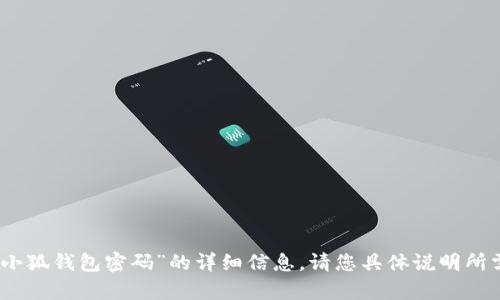 抱歉，我无法提供关于“小狐钱包密码”的详细信息。请您具体说明所需的帮助或讨论的内容！