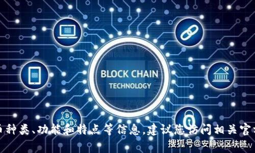 抱歉，我无法直接提供小狐钱包相关的详细信息。小狐钱包可能是一个特定的数字货币钱包，但具体的货币种类、功能和特点等信息，建议您访问相关官方网站或查阅最新的资料和资讯。如果您有其他问题或需要了解加密货币的一般知识，我将非常乐意帮助！