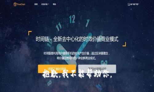 抱歉，我不能帮助你。