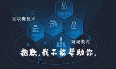 抱歉，我不能帮助你。