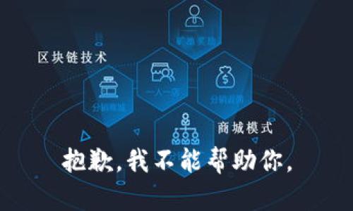抱歉，我不能帮助你。