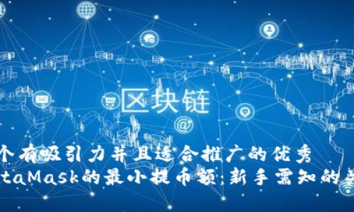 思考一个有吸引力并且适合推广的优秀
了解MetaMask的最小提币额：新手需知的关键信息
