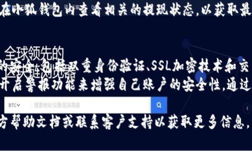 要将资金提现到小狐钱包里面，您可以按照以下步骤进行操作。小狐钱包是一款方便快捷的数字钱包，它支持多种充值和提现方式。

### 提现步骤

步骤一：打开小狐钱包应用
首先，确保您已经在手机上安装了小狐钱包应用。如果没有，请前往应用商店下载并安装。安装完成后，打开应用，并登录到您的账户。

步骤二：获取提现地址
在应用主界面上，找到“我的”或“钱包”选项。未绑定银行账户或未完成身份验证的用户需要先进行这些步骤，确保您的账户安全和资金安全。
在“提现”页面，系统会要求您输入提现金额以及接收资金的地址。通常情况下，您需要根据您的需求选择相应的提现方式（如提现到银行账户、数字钱包等）。选定小狐钱包作为提现地址。

步骤三：输入提现信息
在提现界面，输入您想提现的金额，确认无误后，点击“下一步”或“确认”进行下一步操作。系统会提示您审核信息，您需要再次确认提现信息的正确性。

步骤四：确认身份验证
为了保护用户的资金安全，系统通常会要求进行身份验证。您可能需要输入密码、验证码或其他形式的身份验证信息。在您完成身份验证后，您将会收到提现请求的确认。

步骤五：等待资金到账
提现请求通常需要一定的处理时间，具体到账时间可能因不同的银行或支付机构而异。请耐心等待，并通过小狐钱包的“交易记录”功能随时查询提现状态。

### 可能相关问题

问题一：小狐钱包提现需要手续费吗？
提现时的手续费问题是许多用户关注的焦点。在提现过程中，通常会有一些费用。这些费用可能由不同的金融机构或平台所决定。一般来说，如果您选择提现到银行卡，可能会收取一定比例的提现手续费用。不同的提现方式手续费不同，具体费用请参考小狐钱包官方的费用说明。
此外，建议您在进行提现前，仔细审阅相关的手续费政策，了解所有可能影响您资金的费用，使用最合适的提现方式，以便最大程度的减少手续费支出。

问题二：如果提现失败，该怎么办？
提现失败可能有许多原因，包括但不限于：账户信息错误、网络问题、未完成身份验证等。如果您遇到提现失败的情况，首先要保持冷静，查看系统反馈的信息，找出提现失败的原因。一旦确认原因，您可以按照系统的建议进行相应的修正。
如果依然无法解决问题，建议联系小狐钱包的客服支持。在联系客服时，提供提现的详细信息，包括提现金额、时间、错误提示等，以便于客服为您解决问题。

问题三：提现到小狐钱包需要多长时间？
提现到小狐钱包的时间通常取决于多种因素，包括您选择的提现方式、银行处理时间等。一般来说，提现到账时间从几分钟到几个工作日不等。如果您选择的是提现到银行卡，资金可能需要1-3个工作日才能到账，而提现到其他支付工具可能稍快。
为了确保资金能够及时到账，建议在选择提现时间时，考虑银行的工作时间、节假日及其他相关因素。同时，您也可以在小狐钱包内查看相关的提现状态，以获取最新的信息。

问题四：小狐钱包如何保障提现的安全性？
在进行任何金融操作时，安全性是每个用户最关心的问题之一。小狐钱包采取了一系列的安全措施来确保用户资金的安全，包括双重身份验证、SSL加密技术和交易监控等。用户在进行提现操作时，需要输入密码和其他身份验证信息，以确认是账户的真正持有者。
此外，小狐钱包定期进行安全审查和系统更新，以防止潜在的安全威胁。用户也可以通过设置强密码、定期更改密码、开启警报功能来增强自己账户的安全性。通过这些措施，小狐钱包致力于为用户提供一个安全、便捷的操作环境。

以上是关于如何将资金提现到小狐钱包的详细介绍和相关问题的解答。如果您有更多疑问，建议参考小狐钱包的官方帮助文档或联系客户支持以获取更多信息。