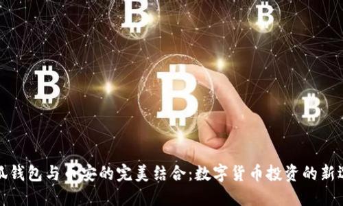 小狐钱包与币安的完美结合：数字货币投资的新选择