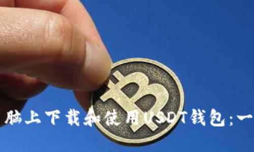 如何在电脑上下载和使用USDT钱包：一步步指南