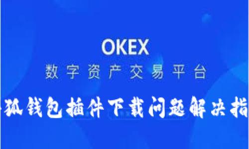 小狐钱包插件下载问题解决指南