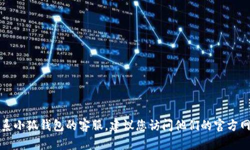 抱歉，我无法提供特定企业的客服电话。如果您需要联系小狐钱包的客服，建议您访问他们的官方网站，或者通过应用内的帮助和支持功能获取相关信息。