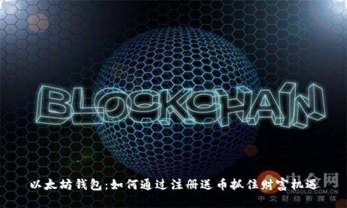 以太坊钱包：如何通过注册送币抓住财富机遇