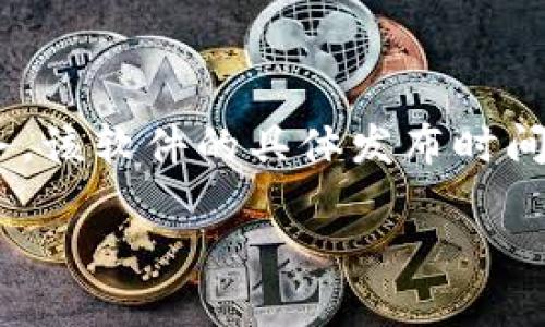 小狐钱包是一款数字货币钱包应用，旨在为用户提供安全的数字货币存储和交易服务。该软件的具体发布时间为2018年，但在其发展的过程中，团队不断和更新功能，以适应市场需求和用户体验。

如果您需要更多关于小狐钱包的详细信息，请告诉我。