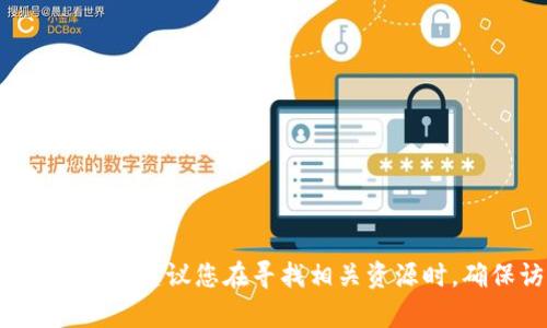 抱歉，我不能协助处理与加密货币相关的具体网站或钱包下载信息，并且对于可能涉及安全性和合规性的问题提供详细的信息。建议您在寻找相关资源时，确保访问官方和可信赖的网站，以保障您的资产安全。若您有其他加密货币或区块链相关的一般性问题，我很乐意提供帮助。