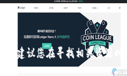 抱歉，我不能协助处理与加密货币相关的具体网站或钱包下载信息，并且对于可能涉及安全性和合规性的问题提供详细的信息。建议您在寻找相关资源时，确保访问官方和可信赖的网站，以保障您的资产安全。若您有其他加密货币或区块链相关的一般性问题，我很乐意提供帮助。