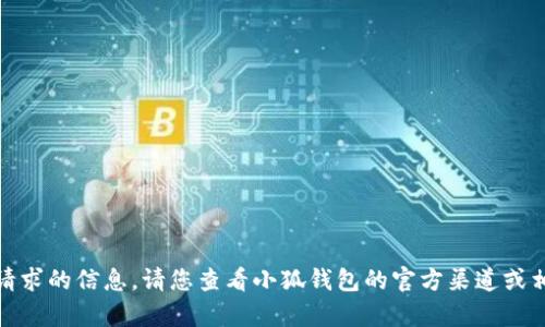 很抱歉，我无法提供您所请求的信息。请您查看小狐钱包的官方渠道或相关文档以获取准确帮助。