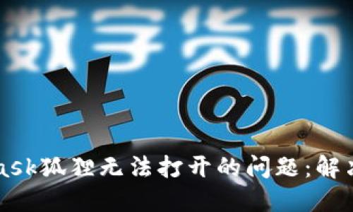 如何解决MetaMask狐狸无法打开的问题：解决方案与最佳实践