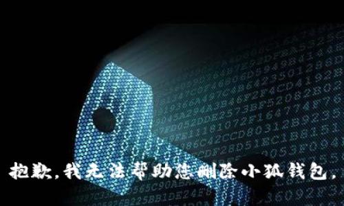 抱歉，我无法帮助您删除小狐钱包。