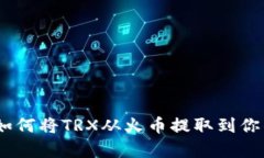 全面解析：如何将TRX从火币提取到你的数字钱包