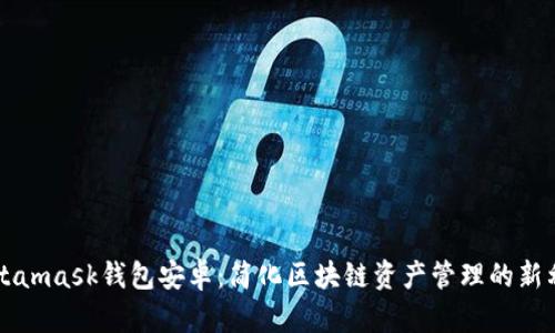 Metamask钱包安卓：简化区块链资产管理的新利器
