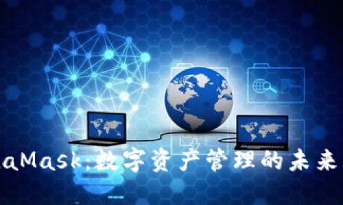 MetaMask：数字资产管理的未来钥匙