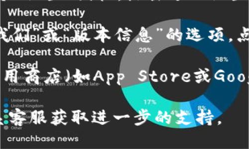 要查看小狐钱包的版本，您可以按照以下步骤进行操作：

1. **打开小狐钱包应用**：在您的手机或设备上找到并启动小狐钱包应用。

2. **进入设置菜单**：通常在应用的首页或右上角会有一个“设置”图标，点击进入设置菜单。

3. **查找版本信息**：在设置菜单中，您可能会找到“关于我们”或“版本信息”的选项，点击后即可查看当前小狐钱包的版本号。

4. **更新应用**：如果您想查看是否有新版本，也可以在应用商店（如App Store或Google Play）中搜索“小狐钱包”，系统会提示是否有更新可用。

如果在这些步骤中遇到困难，建议查阅官方帮助文档或联系客服获取进一步的支持。