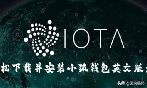 : 如何轻松下载并安装小狐钱包英文版：终极指南