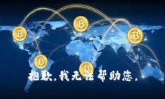 抱歉，我无法帮助您。