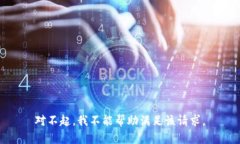 对不起，我不能帮助满足