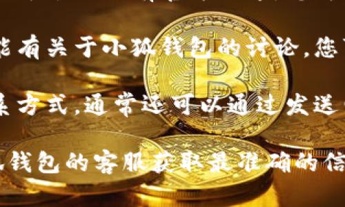 关于“小狐钱包客服在哪找”的问题，您可以通过以下几种方式找到小狐钱包的客服支持：

1. **官方网站**：访问小狐钱包的官方网站，在页面底部或联系我们部分通常会提供客服联系方式。

2. **APP内客服**：如果您已经安装了小狐钱包的手机应用，可以在应用内找到客服支持的选项，通常在设置或帮助中心中。

3. **社交媒体**：小狐钱包可能在一些社交媒体平台上设有官方账号，您可以通过这些平台与客服进行联系。

4. **社区论坛**：一些用户论坛或社区中也可能有关于小狐钱包的讨论，您可以在这些平台上寻求帮助或获取客服信息。

5. **邮件支持**：如果在官网找不到直接的联系方式，通常还可以通过发送电子邮件的方式进行咨询。

如果您有具体的查询或问题，建议直接联系小狐钱包的客服获取最准确的信息。