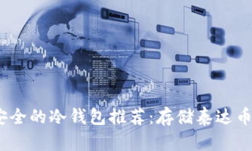 2023年最安全的冷钱包推荐：存储泰达币的最佳选择